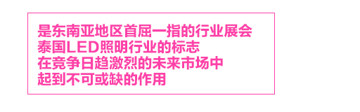 泰國國際照明展，是東南亞地區首屈一指的行業展會，泰國LED照明行業的標志LED Expo，在競爭日趨激烈的未來市場中，起到不可或缺的作用。
