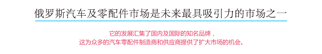 俄羅斯汽車及零配件市場是未來最具吸引力的市場之一，它的發展匯集了國內及國際的知名品牌，這為眾多的汽車配件制造商和供應商提供了擴大市場的機會。
