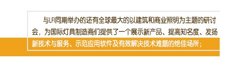 與LFI同期舉辦的還有全球最大的以建筑和商業照明為主題的研討會，為國際燈具制造商們提供了一個展示新產品、提高知名度、發揚新技術與服務、示范應用軟件及有效解決技術難題的絕佳場所；