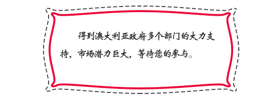 得到澳大利亞政府多個部門的大力支持，市場潛力巨大，等待您的參與。