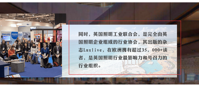 同時，英國照明工業聯合會，是完全由英國照明企業組成的行業協會，其出版的雜志Luxlive，在歐洲擁有超過35，000+讀者，是英國照明行業最影響力和號召力的行業組織。