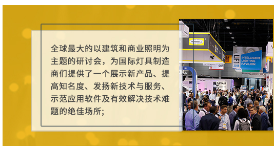 全球最大的以建筑和商業照明為主題的研討會，為國際燈具制造商們提供了一個展示新產品、提高知名度、發揚新技術與服務、示范應用軟件及有效解決技術難題的絕佳場所;