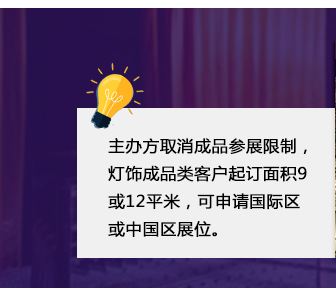 主辦方取消成品參展限制，燈飾成品類客戶起訂面積9或12平米，可申請國際區或中國區展位。